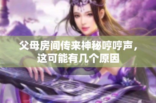 父母房间传来神秘哼哼声，这可能有几个原因