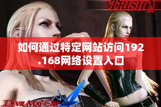 如何通过特定网站访问192.168网络设置入口