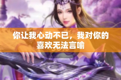 你让我心动不已，我对你的喜欢无法言喻