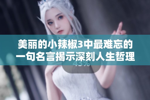 美丽的小辣椒3中最难忘的一句名言揭示深刻人生哲理