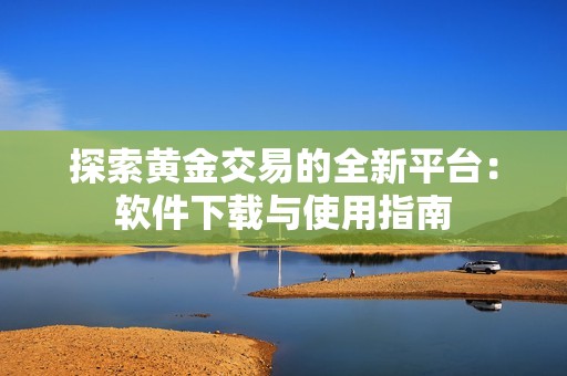 探索黄金交易的全新平台：软件下载与使用指南