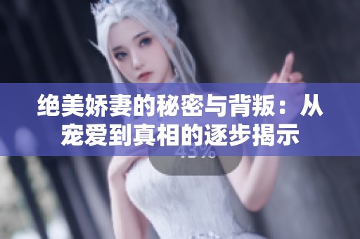 绝美娇妻的秘密与背叛：从宠爱到真相的逐步揭示