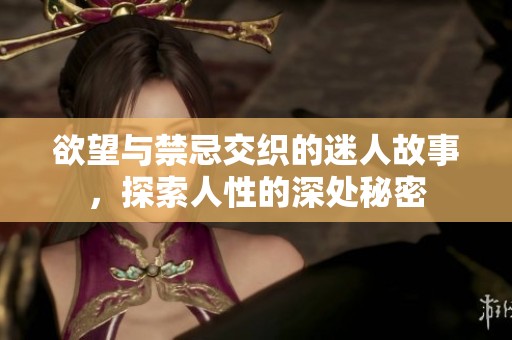 欲望与禁忌交织的迷人故事，探索人性的深处秘密