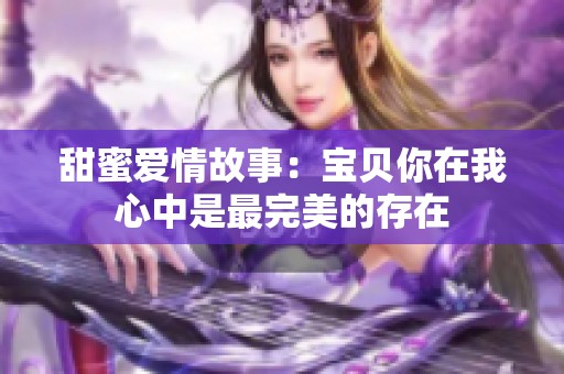 甜蜜爱情故事：宝贝你在我心中是最完美的存在