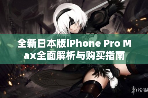 全新日本版iPhone Pro Max全面解析与购买指南