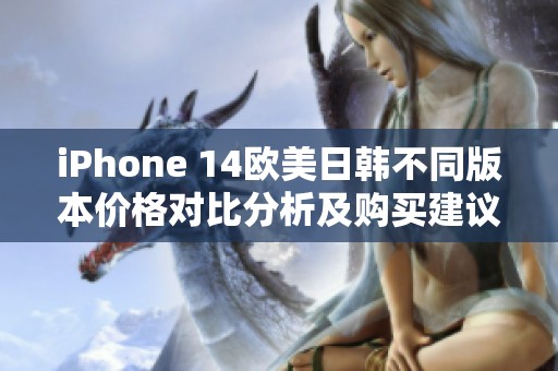 iPhone 14欧美日韩不同版本价格对比分析及购买建议