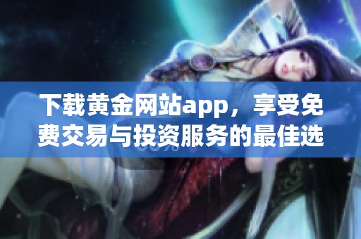 下载黄金网站app，享受免费交易与投资服务的最佳选择