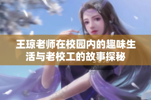 王琼老师在校园内的趣味生活与老校工的故事探秘