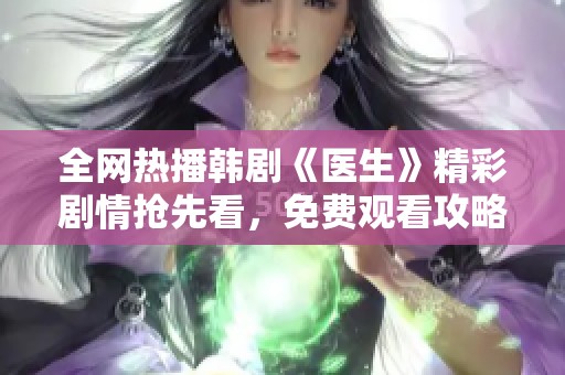 全网热播韩剧《医生》精彩剧情抢先看，免费观看攻略分享