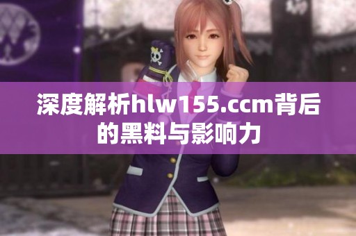 深度解析hlw155.ccm背后的黑料与影响力