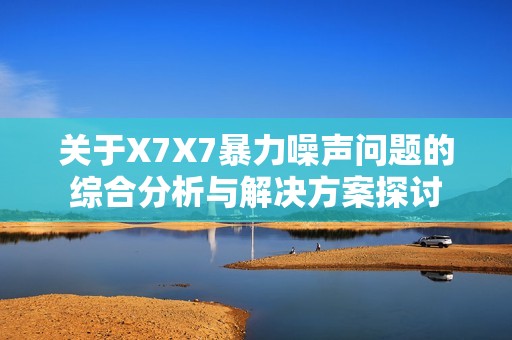 关于X7X7暴力噪声问题的综合分析与解决方案探讨