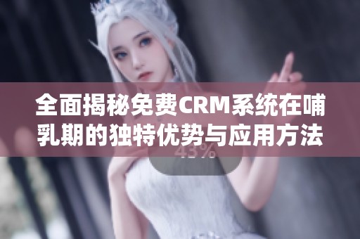 全面揭秘免费CRM系统在哺乳期的独特优势与应用方法