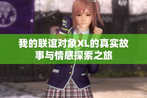 我的联谊对象XL的真实故事与情感探索之旅