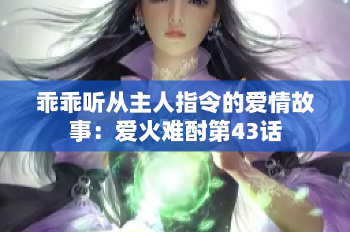 乖乖听从主人指令的爱情故事：爱火难酎第43话