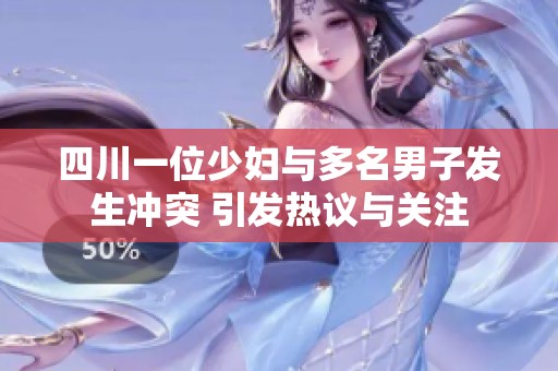四川一位少妇与多名男子发生冲突 引发热议与关注