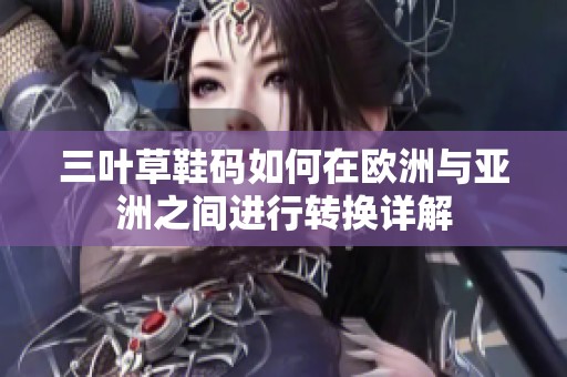 三叶草鞋码如何在欧洲与亚洲之间进行转换详解