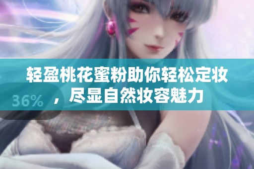 轻盈桃花蜜粉助你轻松定妆，尽显自然妆容魅力