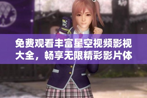 免费观看丰富星空视频影视大全，畅享无限精彩影片体验
