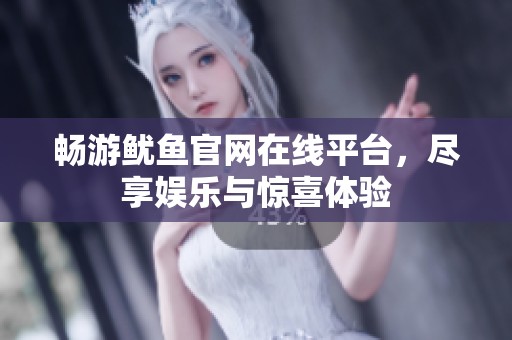 畅游鱿鱼官网在线平台，尽享娱乐与惊喜体验