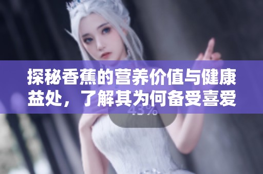 探秘香蕉的营养价值与健康益处，了解其为何备受喜爱