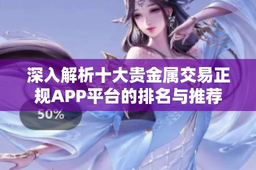 深入解析十大贵金属交易正规APP平台的排名与推荐