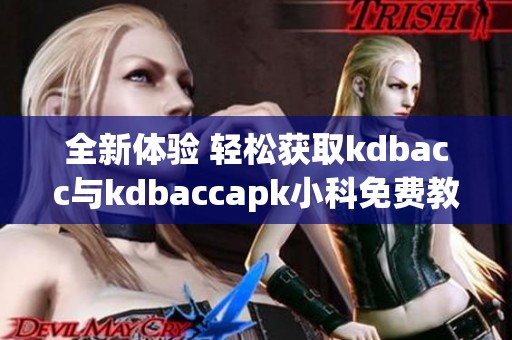 全新体验 轻松获取kdbacc与kdbaccapk小科免费教程