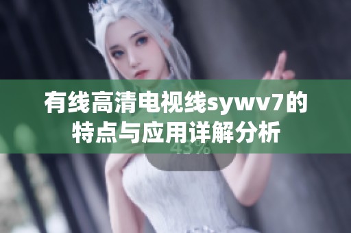 有线高清电视线sywv7的特点与应用详解分析