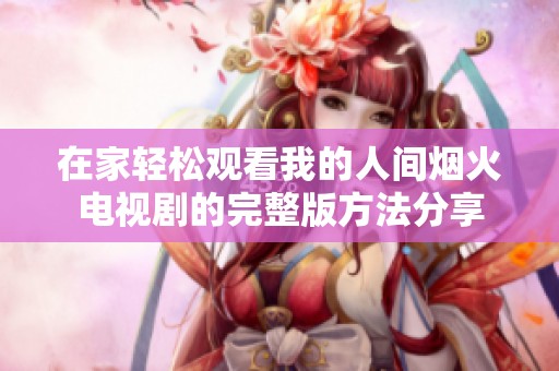 在家轻松观看我的人间烟火电视剧的完整版方法分享