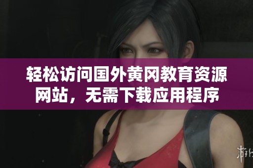 轻松访问国外黄冈教育资源网站，无需下载应用程序