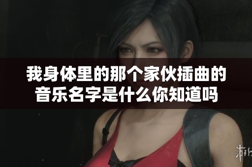 我身体里的那个家伙插曲的音乐名字是什么你知道吗