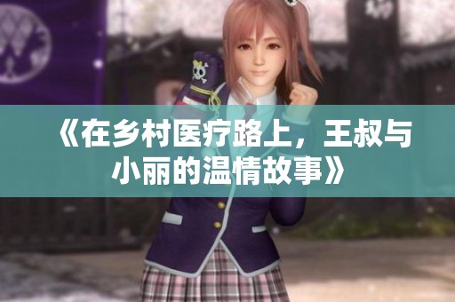 《在乡村医疗路上，王叔与小丽的温情故事》