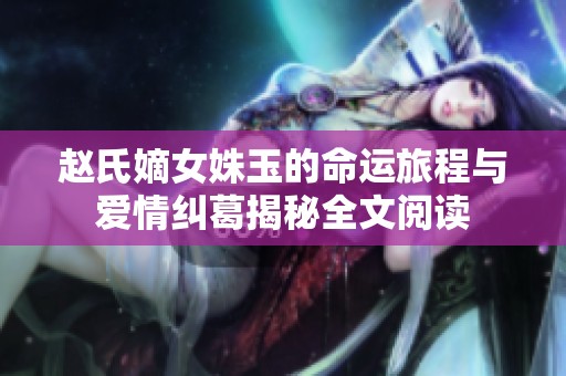 赵氏嫡女姝玉的命运旅程与爱情纠葛揭秘全文阅读
