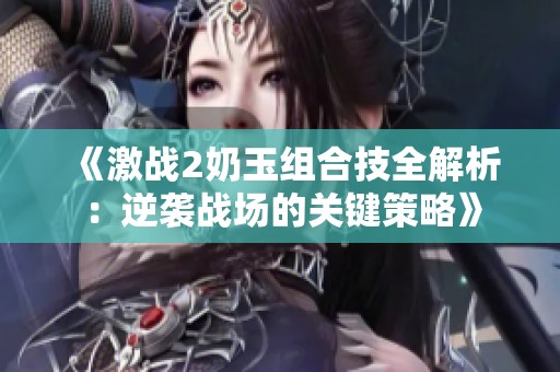 《激战2奶玉组合技全解析：逆袭战场的关键策略》