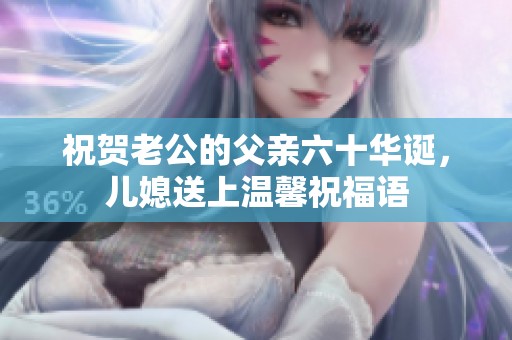 祝贺老公的父亲六十华诞，儿媳送上温馨祝福语