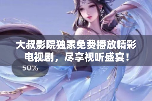 大叔影院独家免费播放精彩电视剧，尽享视听盛宴！