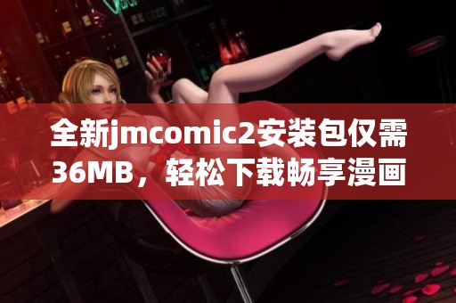 全新jmcomic2安装包仅需36MB，轻松下载畅享漫画乐趣