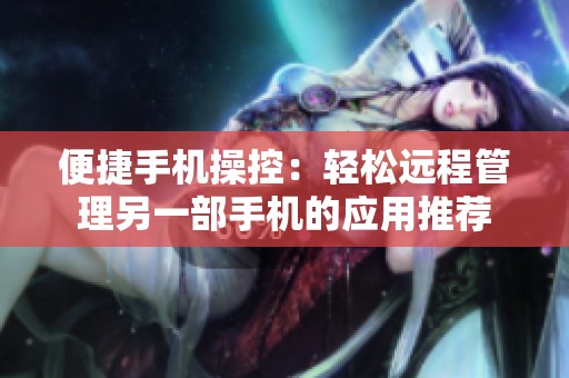 便捷手机操控：轻松远程管理另一部手机的应用推荐