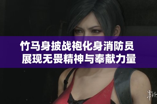 竹马身披战袍化身消防员 展现无畏精神与奉献力量