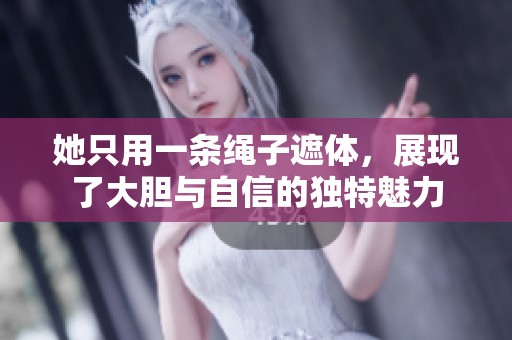 她只用一条绳子遮体，展现了大胆与自信的独特魅力