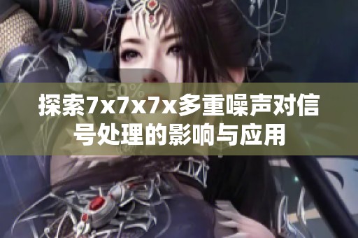 探索7x7x7x多重噪声对信号处理的影响与应用