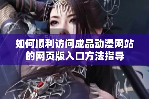 如何顺利访问成品动漫网站的网页版入口方法指导