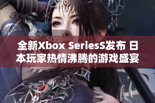 全新Xbox SeriesS发布 日本玩家热情沸腾的游戏盛宴