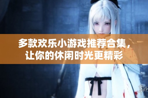 多款欢乐小游戏推荐合集，让你的休闲时光更精彩