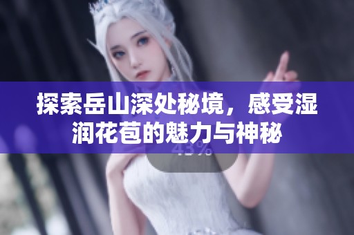 探索岳山深处秘境，感受湿润花苞的魅力与神秘