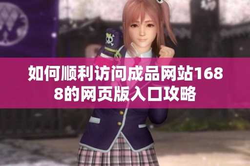 如何顺利访问成品网站1688的网页版入口攻略