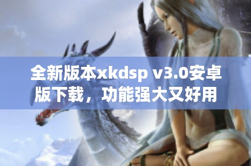 全新版本xkdsp v3.0安卓版下载，功能强大又好用