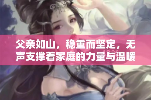 父亲如山，稳重而坚定，无声支撑着家庭的力量与温暖