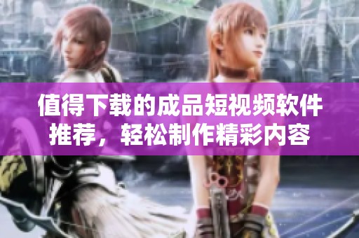 值得下载的成品短视频软件推荐，轻松制作精彩内容