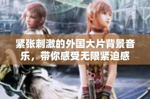 紧张刺激的外国大片背景音乐，带你感受无限紧迫感
