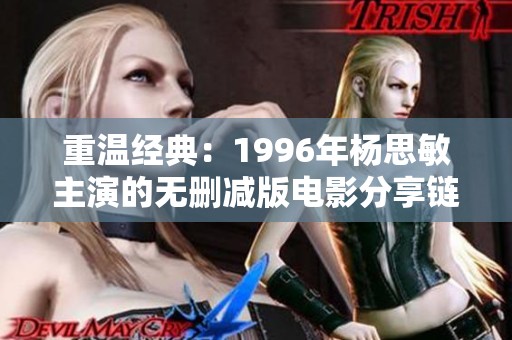 重温经典：1996年杨思敏主演的无删减版电影分享链接